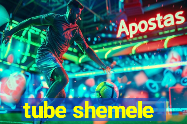 tube shemele